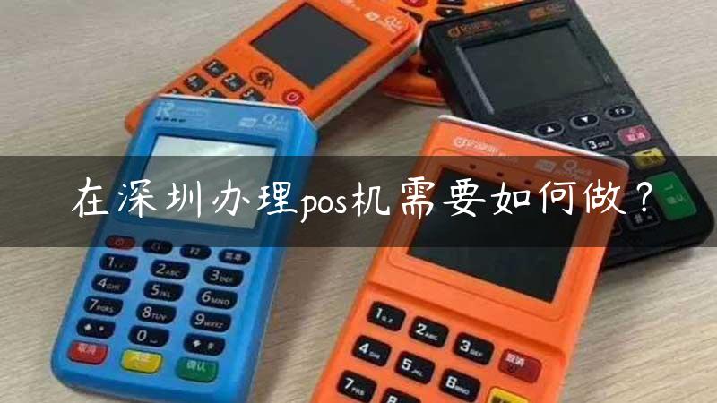 在深圳办理pos机需要如何做？缩略图