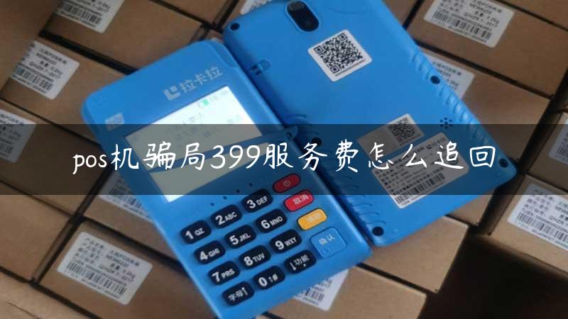 pos机骗局399服务费怎么追回缩略图