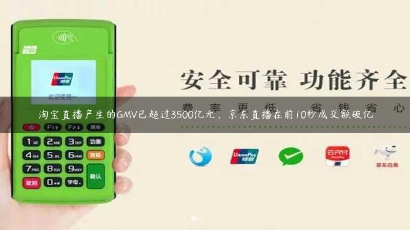 淘宝直播产生的GMV已超过3500亿元，京东直播在前10秒成交额破亿缩略图