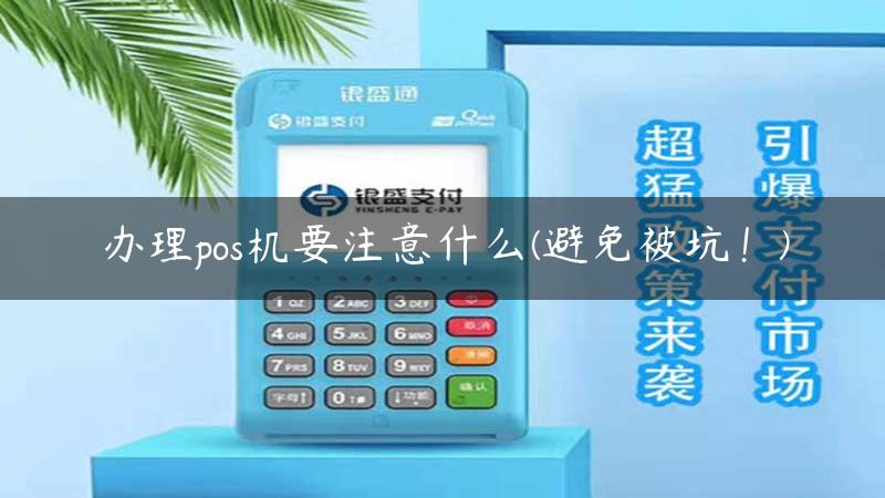 办理pos机要注意什么(避免被坑！)缩略图