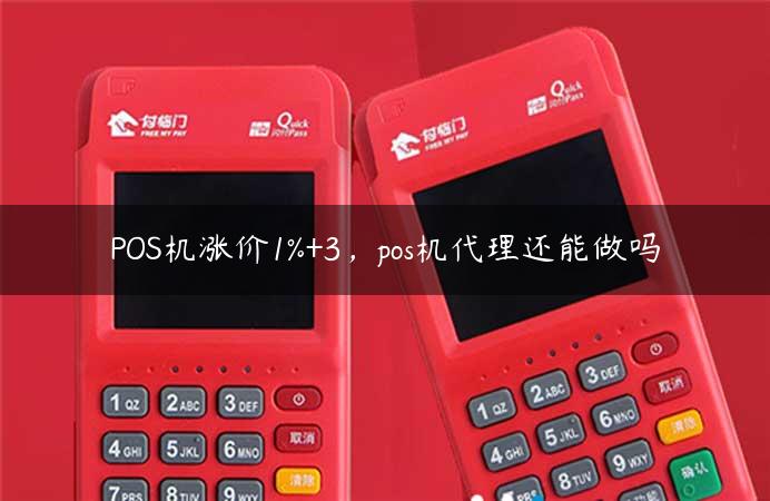 POS机涨价1%+3，pos机代理还能做吗