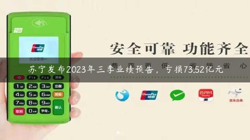 苏宁发布2023年三季业绩预告，亏损73.52亿元