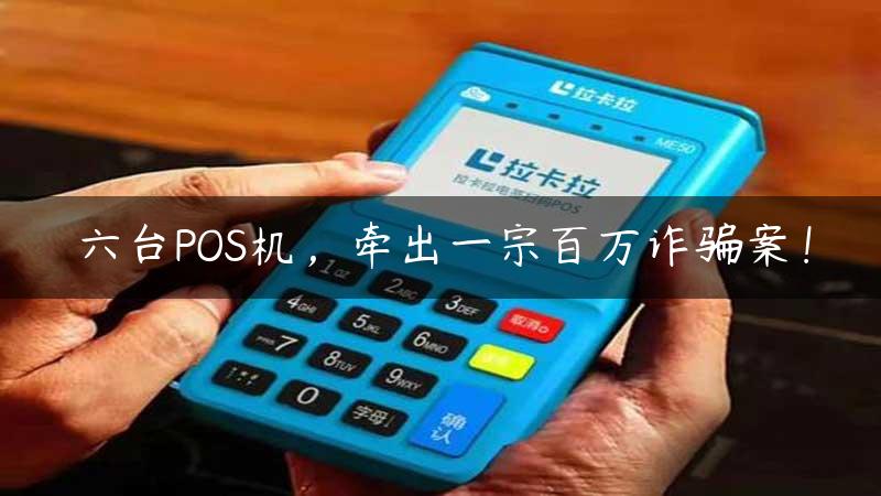 六台POS机，牵出一宗百万诈骗案！