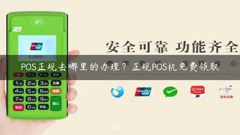 POS正规去哪里的办理？正规POS机免费领取