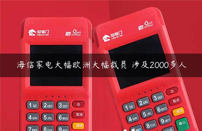 海信家电大幅欧洲大幅裁员 涉及2000多人