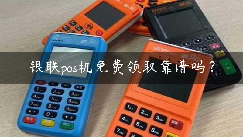 银联pos机免费领取靠谱吗？缩略图