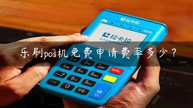 乐刷pos机免费申请费率多少？缩略图