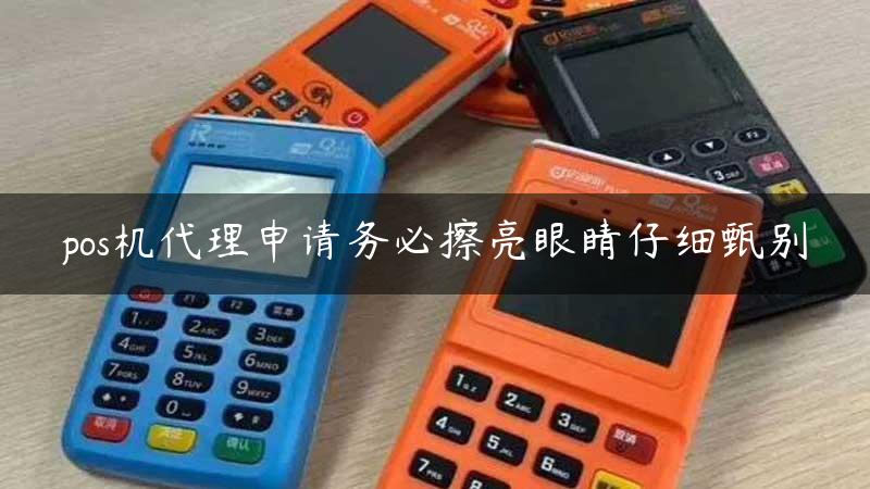 pos机代理申请务必擦亮眼睛仔细甄别