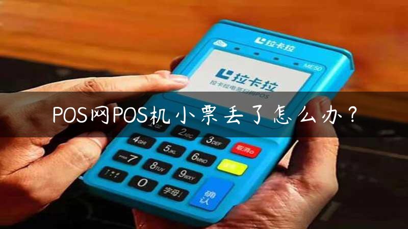 POS网POS机小票丢了怎么办？