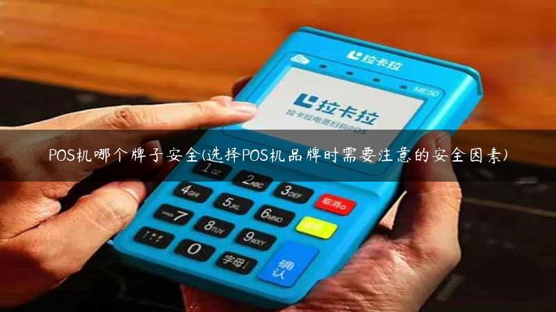 POS机哪个牌子安全(选择POS机品牌时需要注意的安全因素)