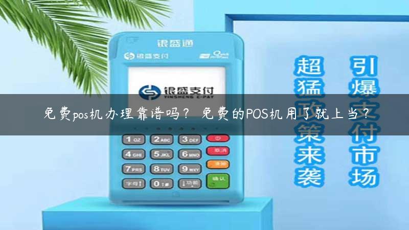 免费pos机办理靠谱吗？ 免费的POS机用了就上当？