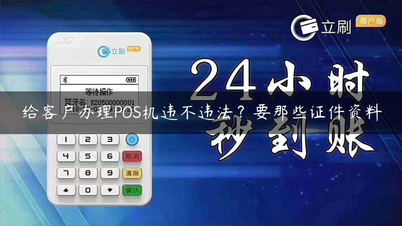 给客户办理POS机违不违法？要那些证件资料