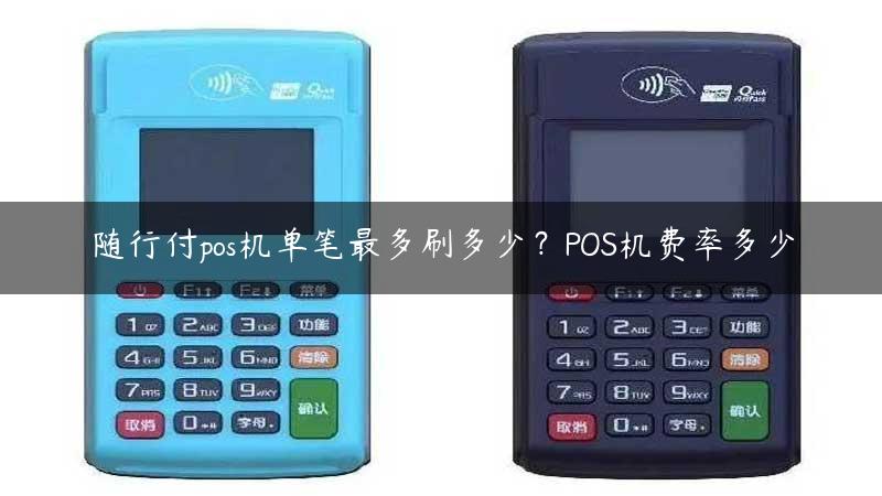 随行付pos机单笔最多刷多少？POS机费率多少