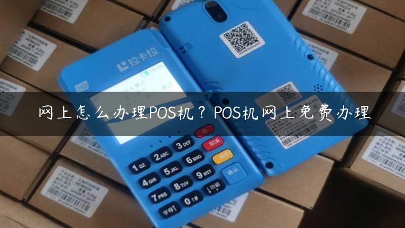 网上怎么办理POS机？POS机网上免费办理