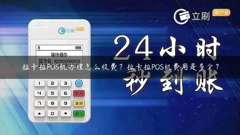 拉卡拉POS机办理怎么收费？拉卡拉POS机费用是多少？