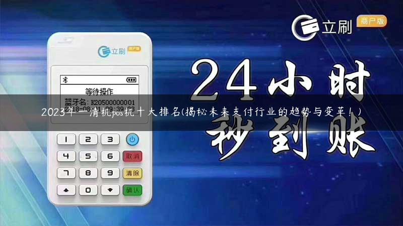 2023年一清机pos机十大排名(揭秘未来支付行业的趋势与变革！)