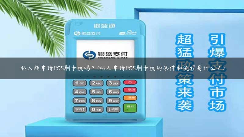 私人能申请POS刷卡机吗？(私人申请POS刷卡机的条件和流程是什么？)