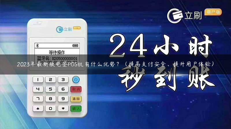 2023年最新版电签POS机有什么优势？（提高支付安全、提升用户体验）