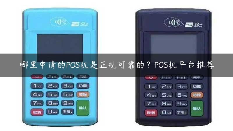 哪里申请的POS机是正规可靠的？POS机平台推荐