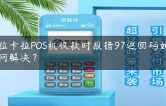 拉卡拉POS机收款时报错97返回码如何解决？缩略图