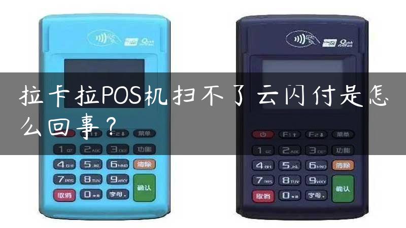 拉卡拉POS机扫不了云闪付是怎么回事？