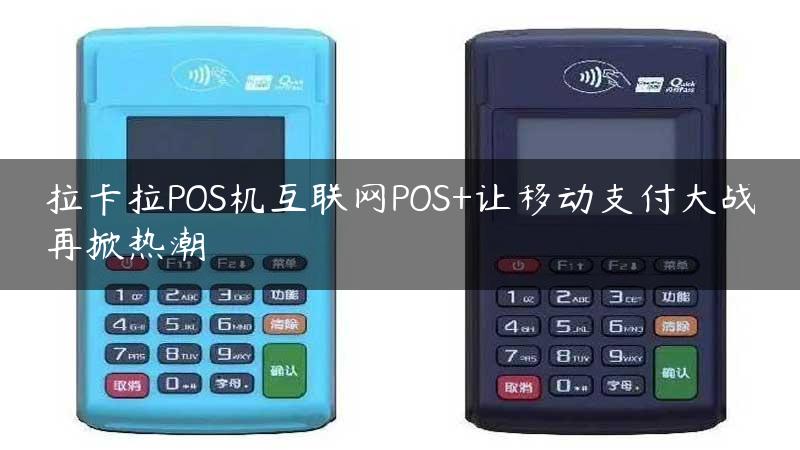 拉卡拉POS机互联网POS+让移动支付大战再掀热潮