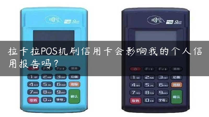 拉卡拉POS机刷信用卡会影响我的个人信用报告吗？