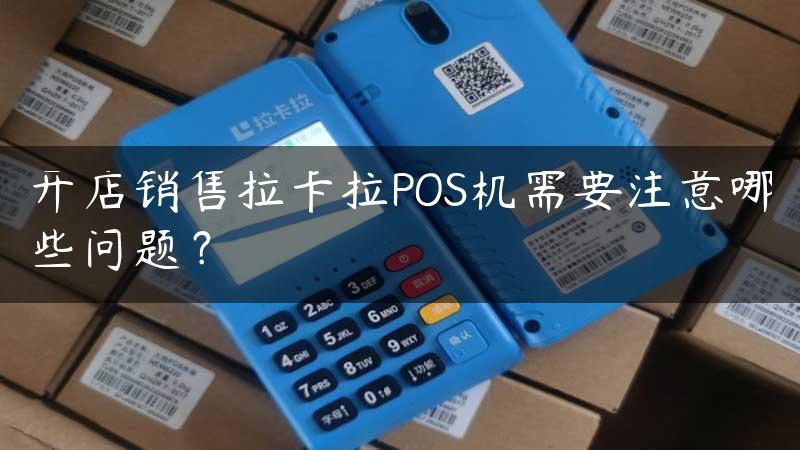 开店销售拉卡拉POS机需要注意哪些问题？