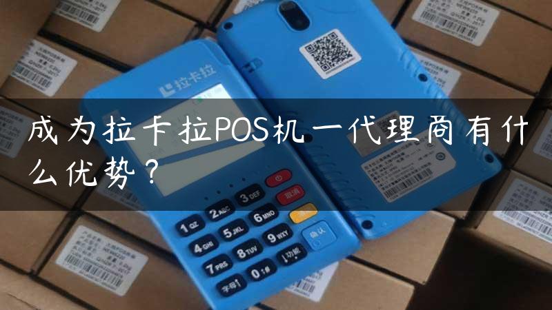 成为拉卡拉POS机一代理商有什么优势？