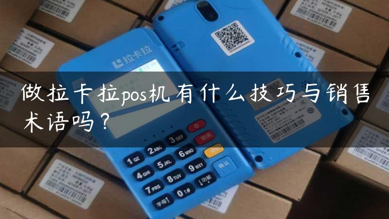 做拉卡拉pos机有什么技巧与销售术语吗？