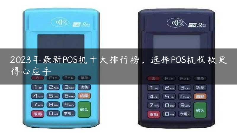 2023年最新POS机十大排行榜，选择POS机收款更得心应手