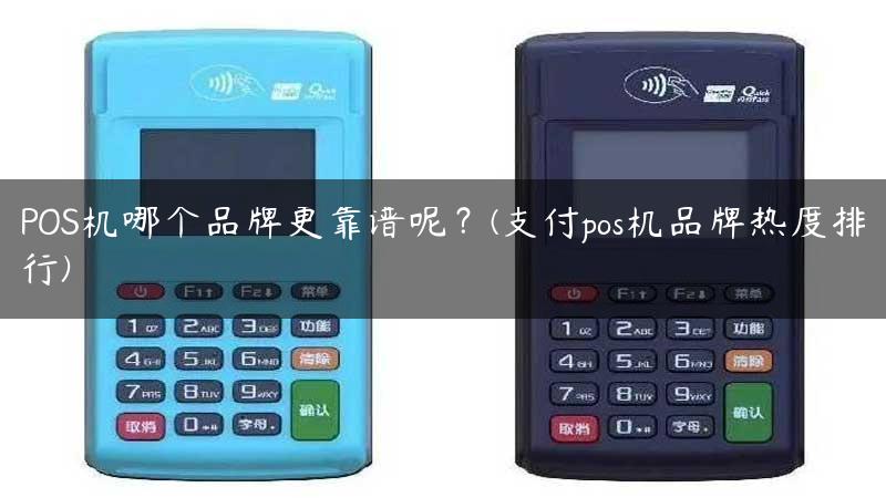 POS机哪个品牌更靠谱呢？(支付pos机品牌热度排行)