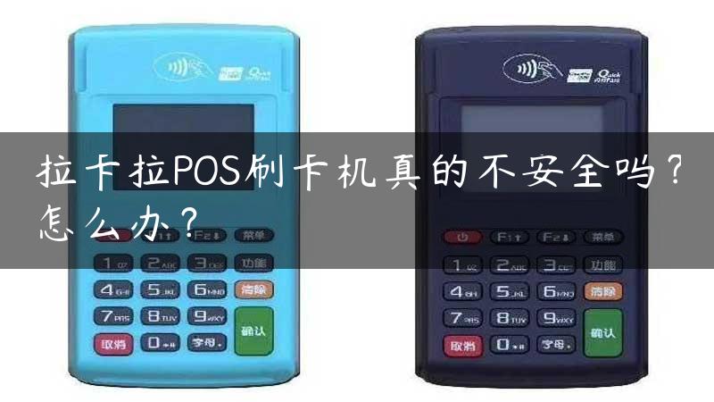 拉卡拉POS刷卡机真的不安全吗？怎么办？