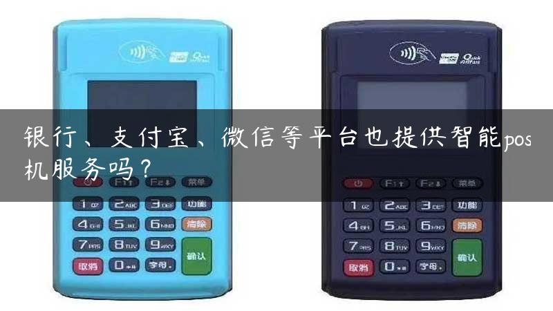 银行、支付宝、微信等平台也提供智能pos机服务吗？