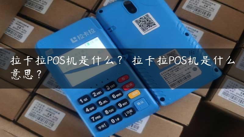 拉卡拉POS机是什么？ 拉卡拉POS机是什么意思？