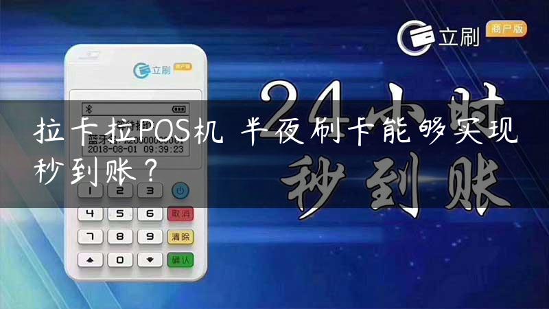 拉卡拉POS机​半夜刷卡能够实现秒到账？