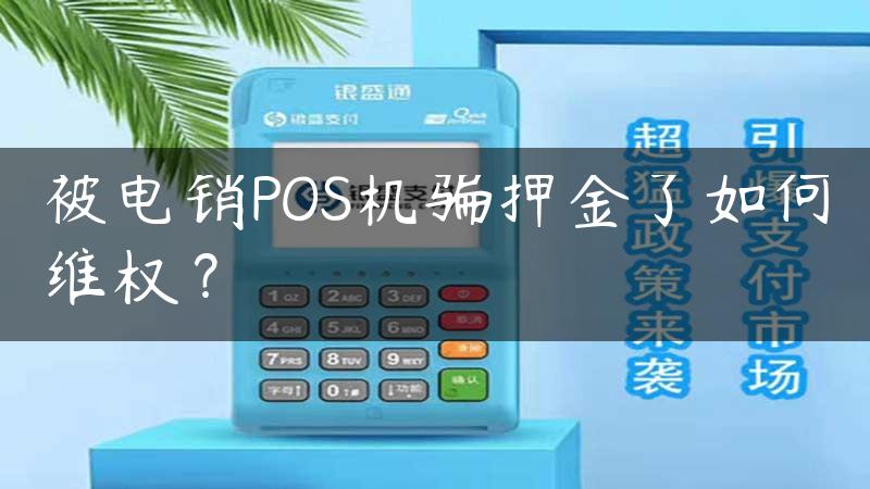 被电销POS机骗押金了如何维权？