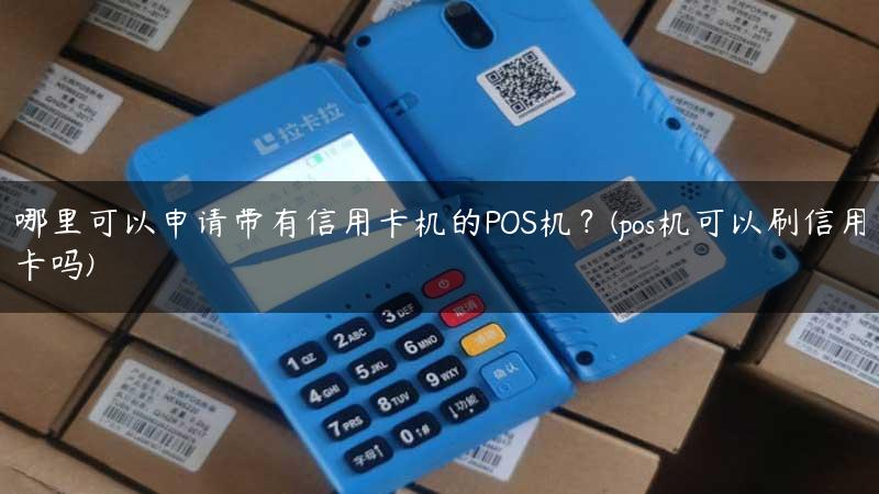 哪里可以申请带有信用卡机的POS机？(pos机可以刷信用卡吗)