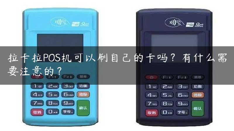 拉卡拉POS机可以刷自己的卡吗？有什么需要注意的？