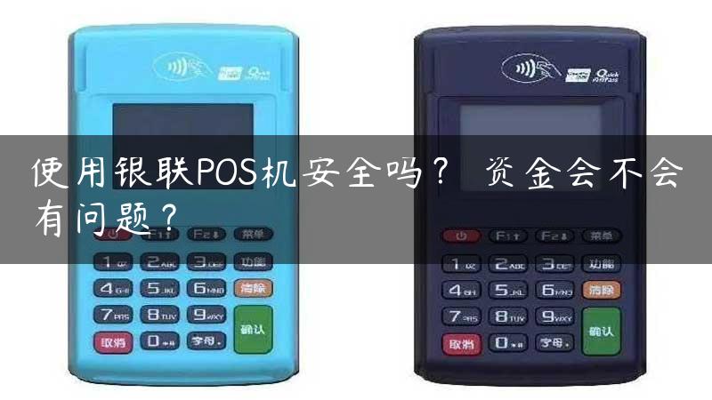 使用银联POS机安全吗？ 资金会不会有问题？