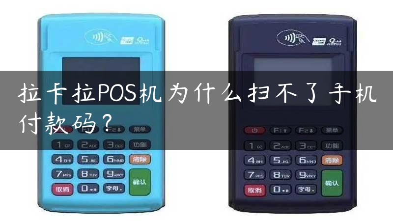 拉卡拉POS机为什么扫不了手机付款码？