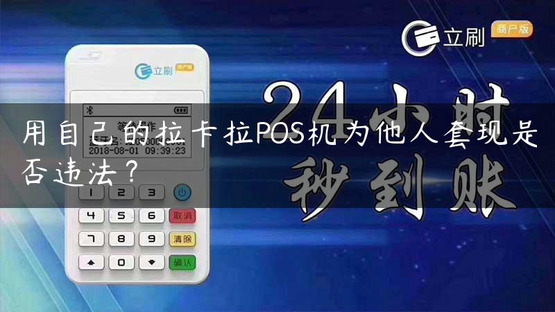 用自己的拉卡拉POS机为他人套现是否违法？