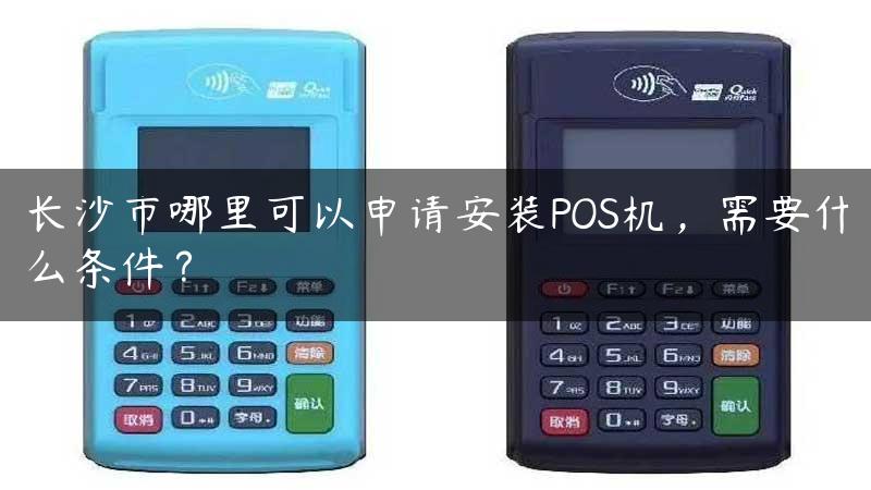 长沙市哪里可以申请安装POS机，需要什么条件？