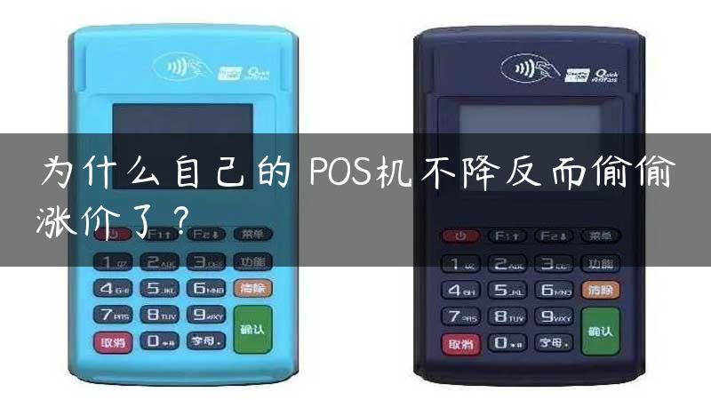 为什么自己的 POS机不降反而偷偷涨价了？