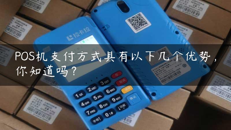 POS机支付方式具有以下几个优势，你知道吗？