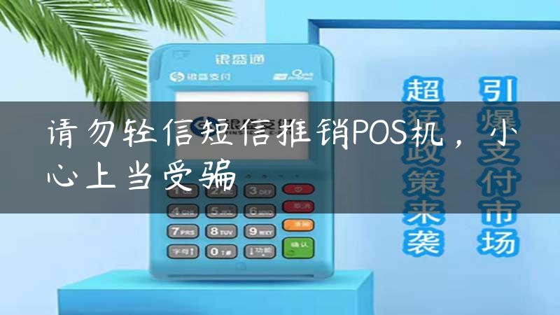 请勿轻信短信推销POS机，小心上当受骗