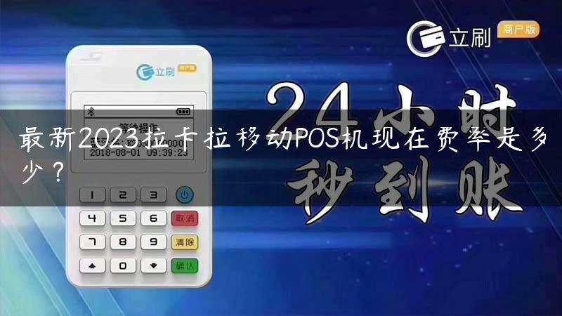 最新2023拉卡拉移动POS机现在费率是多少？