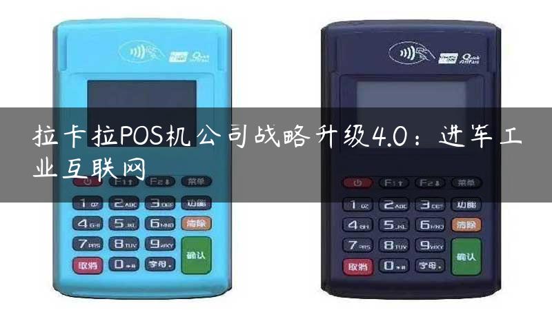 拉卡拉POS机公司战略升级4.0：进军工业互联网