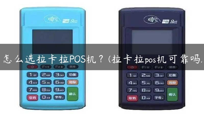 怎么选拉卡拉POS机？(拉卡拉pos机可靠吗)