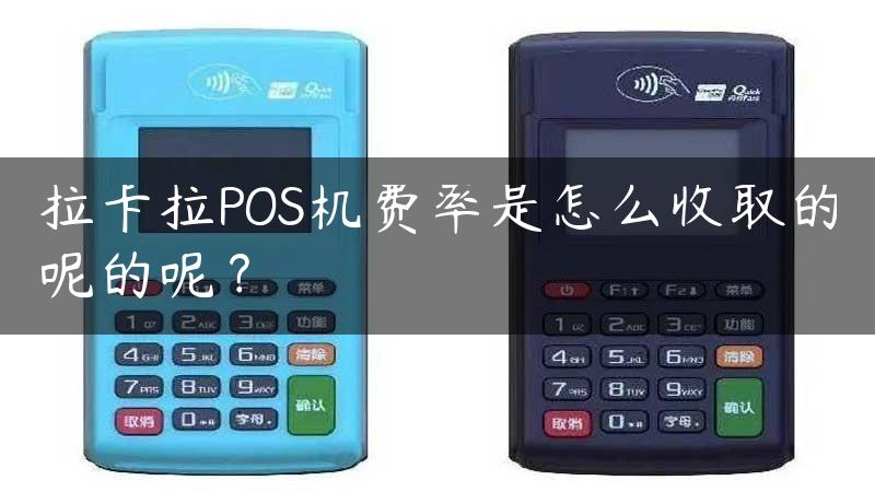 拉卡拉POS机费率是怎么收取的呢的呢？